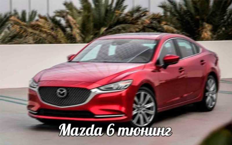 Mazda 6 тюнинг, характеристики, отзывы